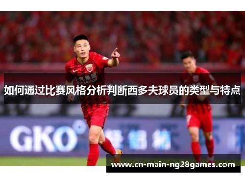 如何通过比赛风格分析判断西多夫球员的类型与特点