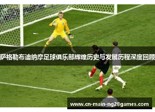 萨格勒布迪纳摩足球俱乐部辉煌历史与发展历程深度回顾