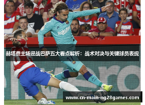 赫塔费主场迎战巴萨五大看点解析:战术对决与关键球员表现 赫塔费主场迎战巴萨五大看点解析:战术对决与关键球员表现