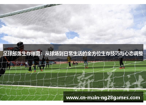 足球部落生存指南：从球场到日常生活的全方位生存技巧与心态调整