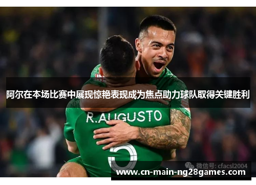 阿尔在本场比赛中展现惊艳表现成为焦点助力球队取得关键胜利 阿尔在本场比赛中展现惊艳表现成为焦点助力球队取得关键胜利