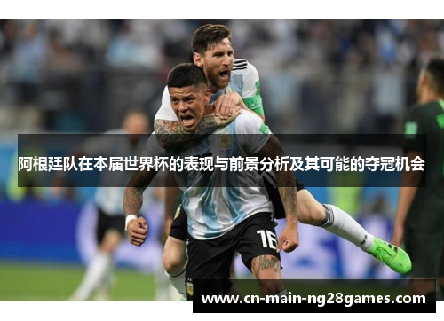 阿根廷队在本届世界杯的表现与前景分析及其可能的夺冠机会 阿根廷队在本届世界杯的表现与前景分析及其可能的夺冠机会
