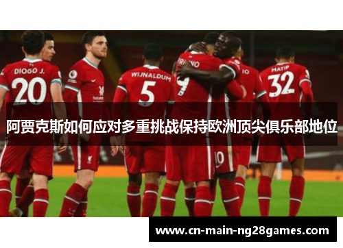 阿贾克斯如何应对多重挑战保持欧洲顶尖俱乐部地位