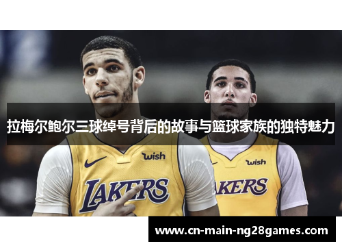 拉梅尔鲍尔三球绰号背后的故事与篮球家族的独特魅力