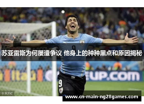苏亚雷斯为何屡遭争议 他身上的种种黑点和原因揭秘 苏亚雷斯为何屡遭争议 他身上的种种黑点和原因揭秘