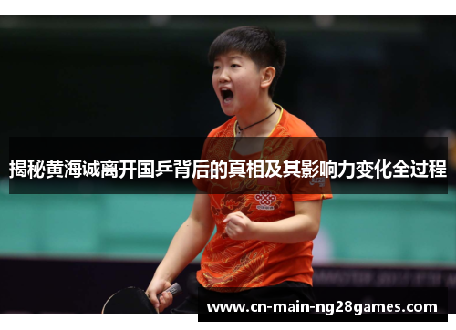 揭秘黄海诚离开国乒背后的真相及其影响力变化全过程