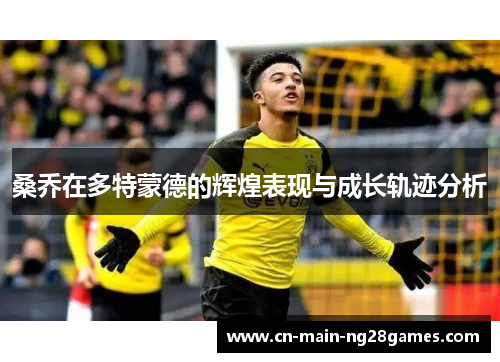 桑乔在多特蒙德的辉煌表现与成长轨迹分析