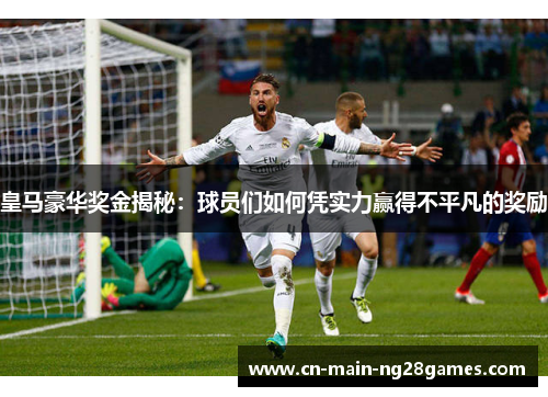 皇马豪华奖金揭秘：球员们如何凭实力赢得不平凡的奖励