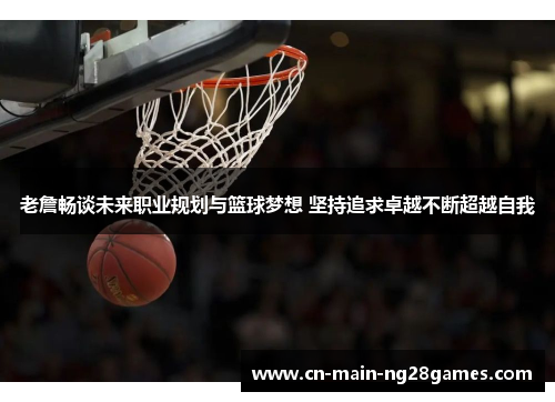 老詹畅谈未来职业规划与篮球梦想 坚持追求卓越不断超越自我