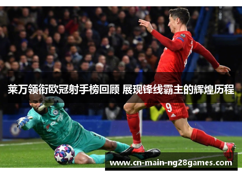 莱万领衔欧冠射手榜回顾 展现锋线霸主的辉煌历程