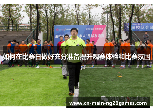 如何在比赛日做好充分准备提升观赛体验和比赛氛围 如何在比赛日做好充分准备提升观赛体验和比赛氛围