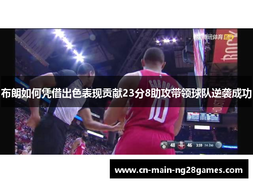 布朗如何凭借出色表现贡献23分8助攻带领球队逆袭成功