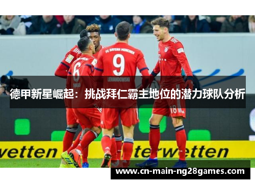 德甲新星崛起：挑战拜仁霸主地位的潜力球队分析