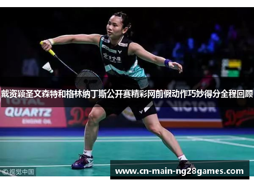 戴资颖圣文森特和格林纳丁斯公开赛精彩网前假动作巧妙得分全程回顾