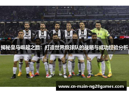 揭秘皇马崛起之路：打造世界级球队的战略与成功经验分析