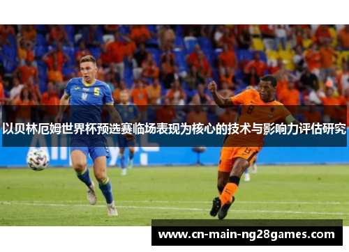 以贝林厄姆世界杯预选赛临场表现为核心的技术与影响力评估研究