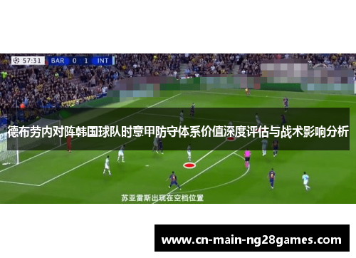 德布劳内对阵韩国球队时意甲防守体系价值深度评估与战术影响分析