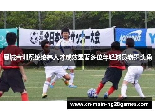 曼城青训系统培养人才成效显著多位年轻球员崭露头角