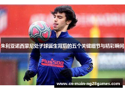朱利亚诺西蒙尼处子球诞生背后的五个关键细节与精彩瞬间