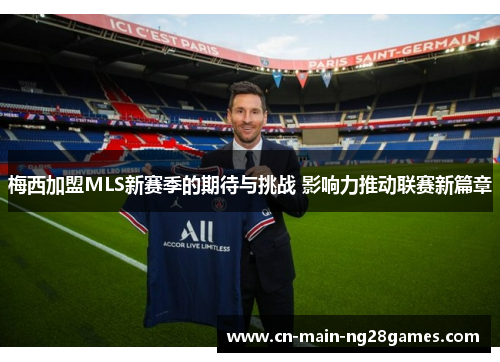 梅西加盟MLS新赛季的期待与挑战 影响力推动联赛新篇章