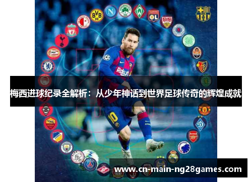 梅西进球纪录全解析:从少年神话到世界足球传奇的辉煌成就 梅西进球纪录全解析:从少年神话到世界足球传奇的辉煌成就