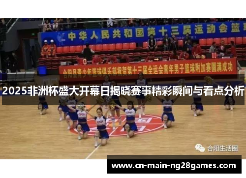 2025非洲杯盛大开幕日揭晓赛事精彩瞬间与看点分析