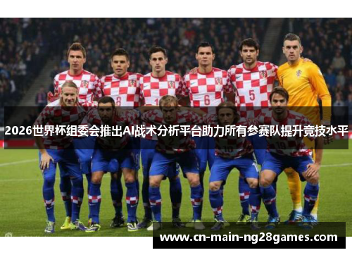 2026世界杯组委会推出AI战术分析平台助力所有参赛队提升竞技水平