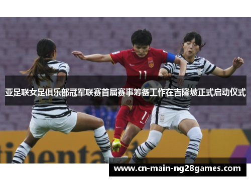 亚足联女足俱乐部冠军联赛首届赛事筹备工作在吉隆坡正式启动仪式