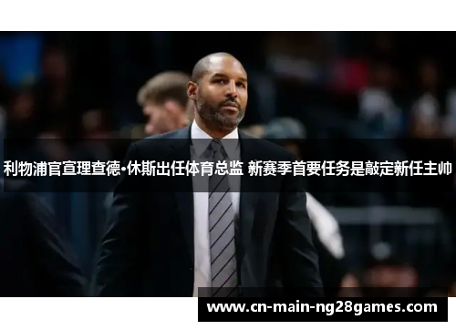 利物浦官宣理查德·休斯出任体育总监 新赛季首要任务是敲定新任主帅