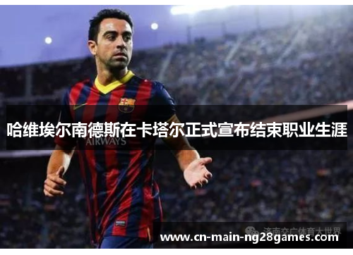 哈维埃尔南德斯在卡塔尔正式宣布结束职业生涯