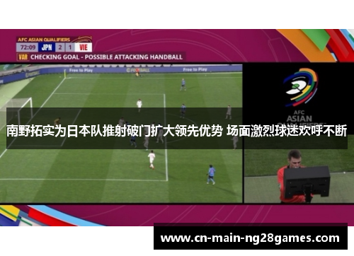 南野拓实为日本队推射破门扩大领先优势 场面激烈球迷欢呼不断