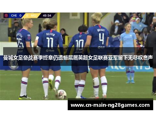 曼城女足奋战赛季终章仍遗憾屈居英超女足联赛亚军留下无尽叹息声
