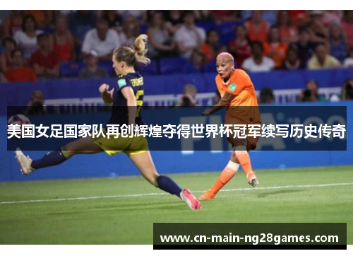 美国女足国家队再创辉煌夺得世界杯冠军续写历史传奇