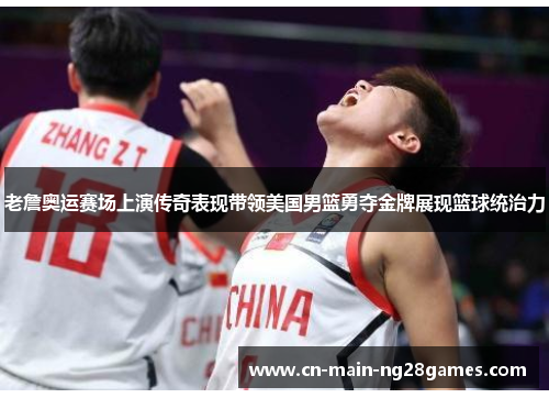 老詹奥运赛场上演传奇表现带领美国男篮勇夺金牌展现篮球统治力
