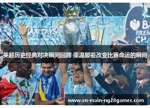 英超历史经典对决瞬间回顾 重温那些改变比赛命运的瞬间