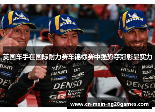 英国车手在国际耐力赛车锦标赛中强势夺冠彰显实力 英国车手在国际耐力赛车锦标赛中强势夺冠彰显实力