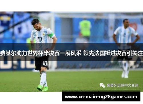 费基尔助力世界杯半决赛一展风采 领先法国挺进决赛引关注