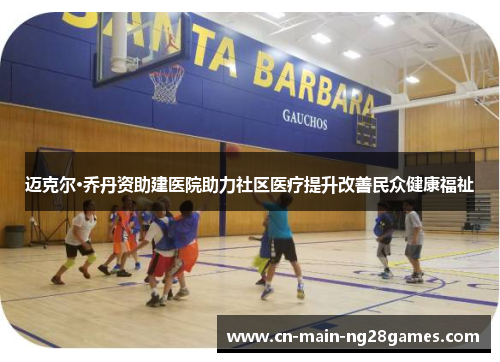 迈克尔·乔丹资助建医院助力社区医疗提升改善民众健康福祉