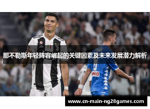 那不勒斯年轻阵容崛起的关键因素及未来发展潜力解析