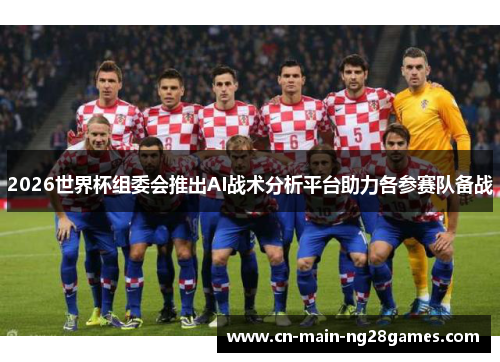 2026世界杯组委会推出AI战术分析平台助力各参赛队备战