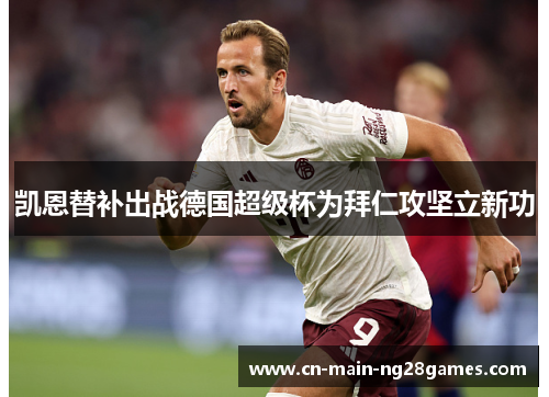 凯恩替补出战德国超级杯为拜仁攻坚立新功