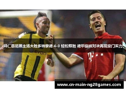 拜仁慕尼黑主场大胜多特蒙德 4-0 轻松取胜 德甲巅峰对决再现豪门实力