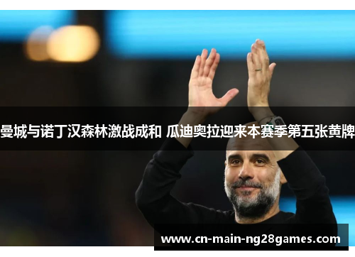 曼城与诺丁汉森林激战成和 瓜迪奥拉迎来本赛季第五张黄牌