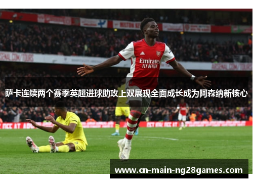 萨卡连续两个赛季英超进球助攻上双展现全面成长成为阿森纳新核心