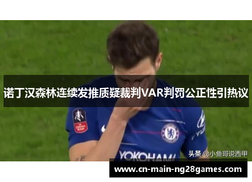 诺丁汉森林连续发推质疑裁判VAR判罚公正性引热议