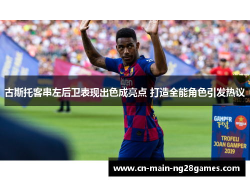 古斯托客串左后卫表现出色成亮点 打造全能角色引发热议